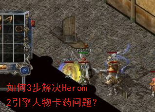 如何3步解决Herom2引擎人物卡药问题? 如何3步解决Herom2引擎人物卡药问题?