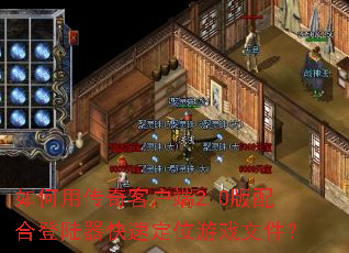 如何用传奇客户端2.0版配合登陆器快速定位游戏文件? 如何用传奇客户端2.0版配合登陆器快速定位游戏文件?
