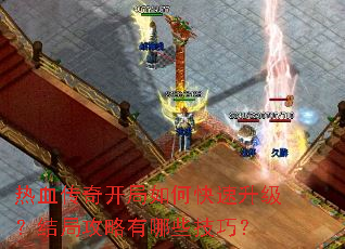 热血传奇开局如何快速升级?结局攻略有哪些技巧? 热血传奇开局如何快速升级?结局攻略有哪些技巧?