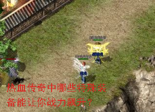 热血传奇中哪些特殊装备能让你战力飙升? 热血传奇中哪些特殊装备能让你战力飙升?