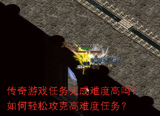 传奇游戏任务完成难度高吗?如何轻松攻克高难度任务? 传奇游戏任务完成难度高吗?如何轻松攻克高难度任务?