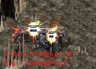 如何利用传送戒指在传奇私服中实现无障碍移动? 如何利用传送戒指在传奇私服中实现无障碍移动?