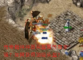 传奇超神神器头盔属性有多强?如何获得顶级头盔? 传奇超神神器头盔属性有多强?如何获得顶级头盔?