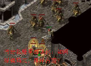 传奇私服至尊诀窍:如何纵横玛法,挥斥方遒? 传奇私服至尊诀窍:如何纵横玛法,挥斥方遒?