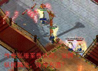 传奇私服至尊诀窍:如何纵横玛法,挥斥方遒? 传奇私服至尊诀窍:如何纵横玛法,挥斥方遒?