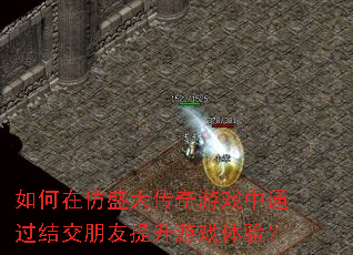 如何在仿盛大传奇游戏中通过结交朋友提升游戏体验? 如何在仿盛大传奇游戏中通过结交朋友提升游戏体验?