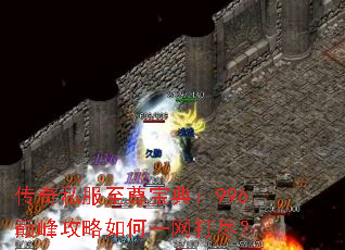 传奇私服至尊宝典:996巅峰攻略如何一网打尽? 传奇私服至尊宝典:996巅峰攻略如何一网打尽?