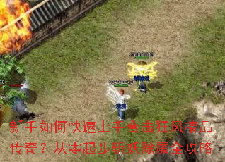 新手如何快速上手合击狂风精品传奇?从零起步斩妖除魔全攻略 新手如何快速上手合击狂风精品传奇?从零起步斩妖除魔全攻略