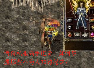 传奇私服高手进阶:如何掌握那些不为人知的秘诀? 传奇私服高手进阶:如何掌握那些不为人知的秘诀?