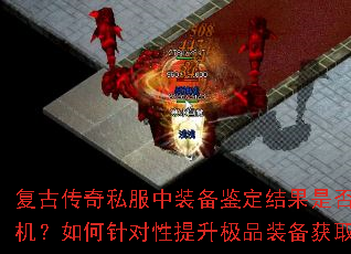 复古传奇私服中装备鉴定结果是否完全随机?如何针对性提升极品装备获取概率? 复古传奇私服中装备鉴定结果是否完全随机?如何针对性提升极品装备获取概率?