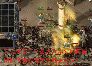 兄弟才是行会最大财富?如何靠团队情谊打造传奇霸主地位? 兄弟才是行会最大财富?如何靠团队情谊打造传奇霸主地位?