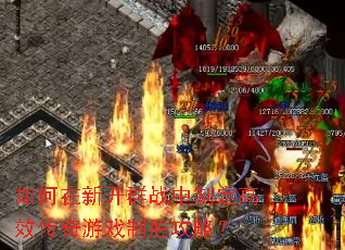 如何在新开群战中制定高效传奇游戏制胜攻略? 如何在新开群战中制定高效传奇游戏制胜攻略?