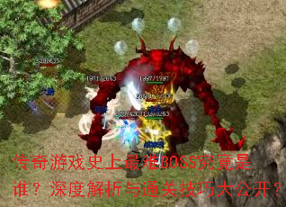 传奇游戏史上最难BOSS究竟是谁?深度解析与通关技巧大公开? 传奇游戏史上最难BOSS究竟是谁?深度解析与通关技巧大公开?