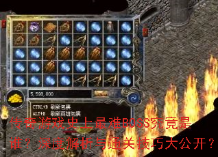 传奇游戏史上最难BOSS究竟是谁?深度解析与通关技巧大公开? 传奇游戏史上最难BOSS究竟是谁?深度解析与通关技巧大公开?