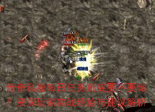 传奇私服每日任务到底要不要做?资深玩家实战经验与建议解析 传奇私服每日任务到底要不要做?资深玩家实战经验与建议解析