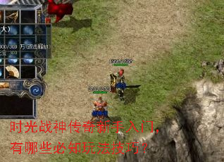 时光战神传奇新手入门,有哪些必知玩法技巧? 时光战神传奇新手入门,有哪些必知玩法技巧?