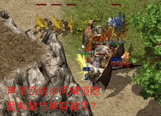 声望系统如何解锁隐藏奖励与稀有称号? 声望系统如何解锁隐藏奖励与稀有称号?