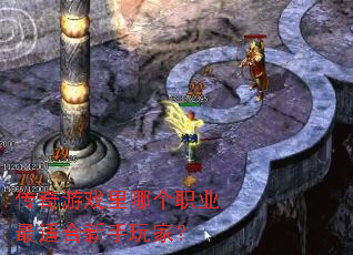 传奇游戏里哪个职业最适合新手玩家? 传奇游戏里哪个职业最适合新手玩家?
