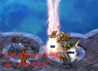 如何成为超变传奇私服中的顶尖高手? 如何成为超变传奇私服中的顶尖高手?