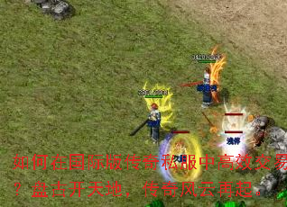 如何在国际版传奇私服中高效交易?盘古开天地,传奇风云再起。 如何在国际版传奇私服中高效交易?盘古开天地,传奇风云再起。