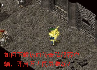 如何下载热血传奇私服客户端,开启万人同屏激战? 如何下载热血传奇私服客户端,开启万人同屏激战?