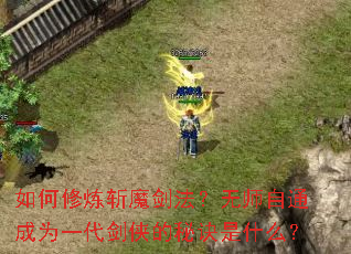 如何修炼斩魔剑法?无师自通成为一代剑侠的秘诀是什么? 如何修炼斩魔剑法?无师自通成为一代剑侠的秘诀是什么?