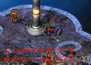 战士如何有效克制法师?掌握这些技巧让战斗不再艰难 战士如何有效克制法师?掌握这些技巧让战斗不再艰难