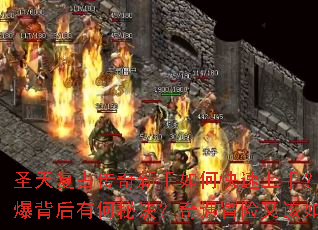 圣天复古传奇新手如何快速上手?开服预约火爆背后有何秘诀?奇遇冒险又该如何探索? 圣天复古传奇新手如何快速上手?开服预约火爆背后有何秘诀?奇遇冒险又该如何探索?