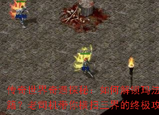 传奇世界奇遇探秘:如何解锁玛法大陆隐藏秘籍?老司机带你横扫三界的终极攻略是什么? 传奇世界奇遇探秘:如何解锁玛法大陆隐藏秘籍?老司机带你横扫三界的终极攻略是什么?