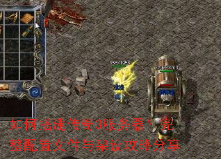 如何搭建传奇3服务器?完整配置文件与架设攻略分享 如何搭建传奇3服务器?完整配置文件与架设攻略分享