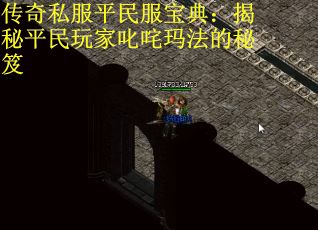 传奇私服平民服宝典:揭秘平民玩家叱咤玛法的秘笈