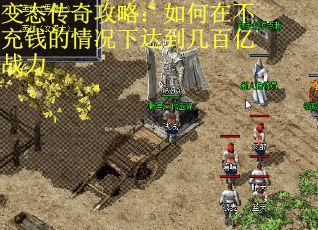变态传奇攻略：如何在不充钱的情况下达到几百亿战力