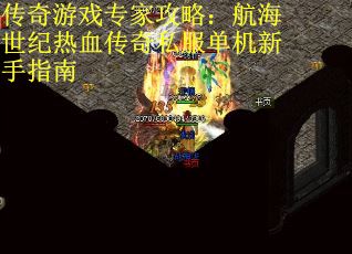 传奇游戏专家攻略：航海世纪热血传奇私服单机新手指南