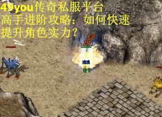 49you传奇私服平台高手进阶攻略：如何快速提升角色实力？