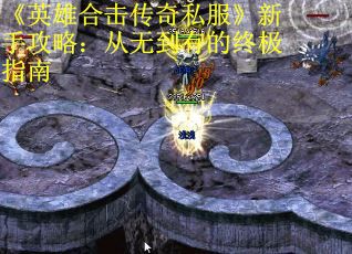 《英雄合击传奇私服》新手攻略：从无到有的终极指南