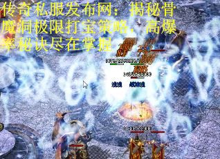 传奇私服发布网：揭秘骨魔洞极限打宝策略，高爆率秘诀尽在掌握