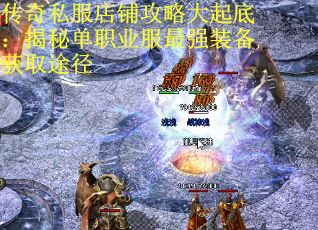 传奇私服店铺攻略大起底：揭秘单职业服最强装备获取途径