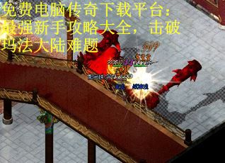 免费电脑传奇下载平台：最强新手攻略大全，击破玛法大陆难题