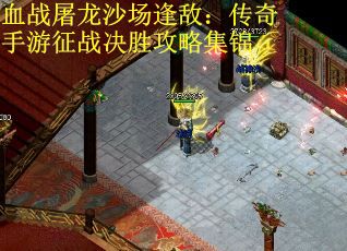 血战屠龙沙场逢敌：传奇手游征战决胜攻略集锦