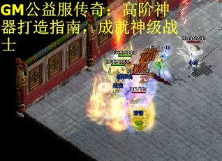 GM公益服传奇:高阶神器打造指南,成就神级战士