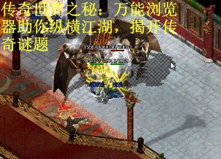 传奇世界之秘：万能浏览器助你纵横江湖，揭开传奇谜题