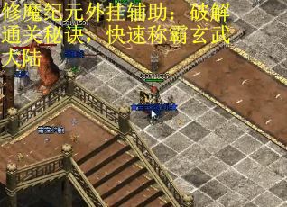 修魔纪元外挂辅助：破解通关秘诀，快速称霸玄武大陆