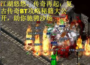 江湖悠悠，传奇再起：复古传奇BT攻略秘籍大公开，助你驰骋沙场