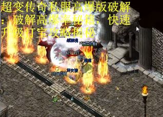 超变传奇私服高爆版破解：破解高爆率秘籍，快速升级打宝攻略揭秘