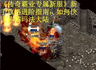《传奇霸业专属新服》新手攻略进阶指南：如何快速称霸玛法大陆
