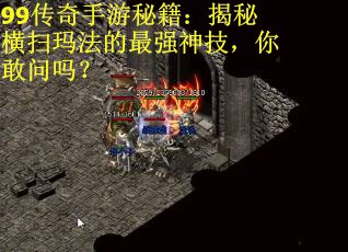 99传奇手游秘籍：揭秘横扫玛法的最强神技，你敢问吗？