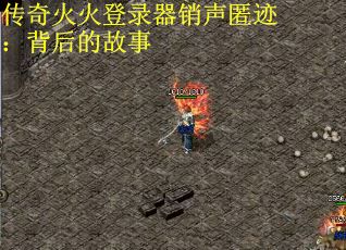 传奇火火登录器销声匿迹：背后的故事