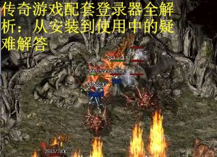 传奇游戏配套登录器全解析：从安装到使用中的疑难解答