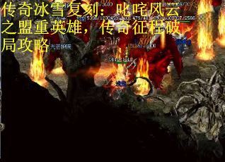 传奇冰雪复刻：叱咤风云之盟重英雄，传奇征程破局攻略