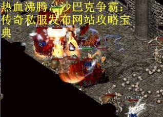 热血沸腾，沙巴克争霸：传奇私服发布网站攻略宝典